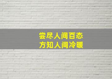 尝尽人间百态 方知人间冷暖